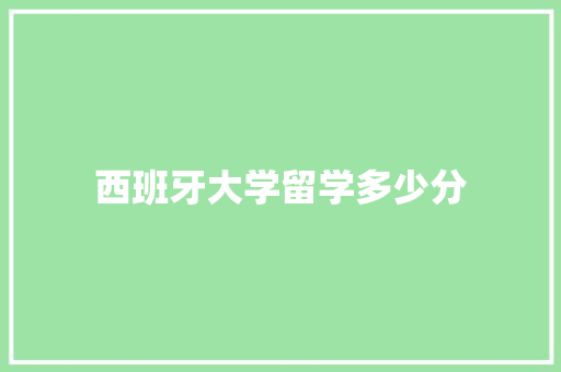 西班牙大学留学多少分