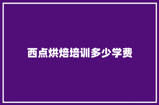 西点烘焙培训多少学费 未命名