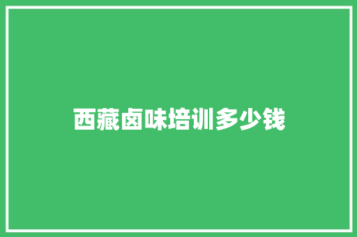 西藏卤味培训多少钱 未命名