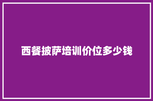 西餐披萨培训价位多少钱