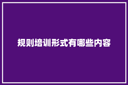 规则培训形式有哪些内容 未命名