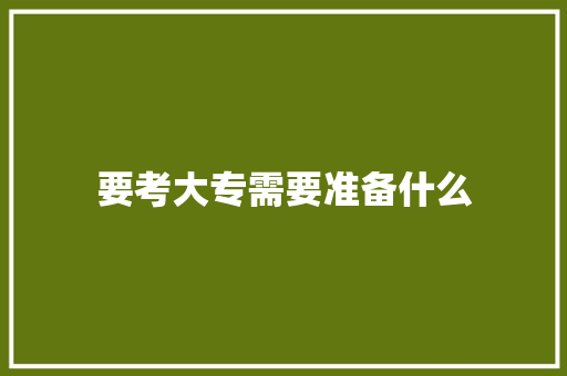 要考大专需要准备什么 未命名