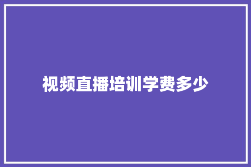 视频直播培训学费多少 未命名