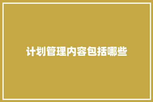 计划管理内容包括哪些