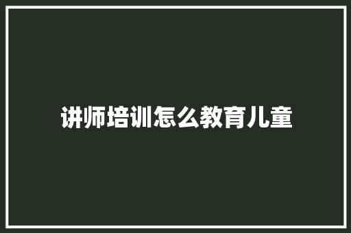 讲师培训怎么教育儿童 未命名