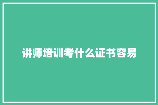 讲师培训考什么证书容易