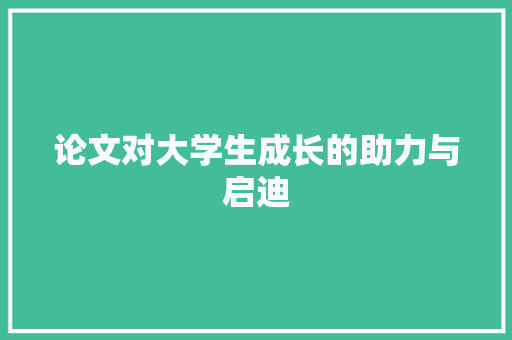 论文对大学生成长的助力与启迪 未命名