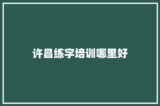 许昌练字培训哪里好