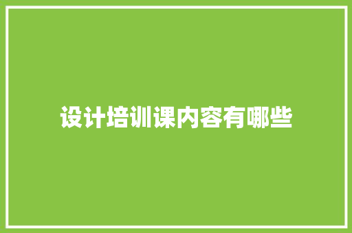 设计培训课内容有哪些