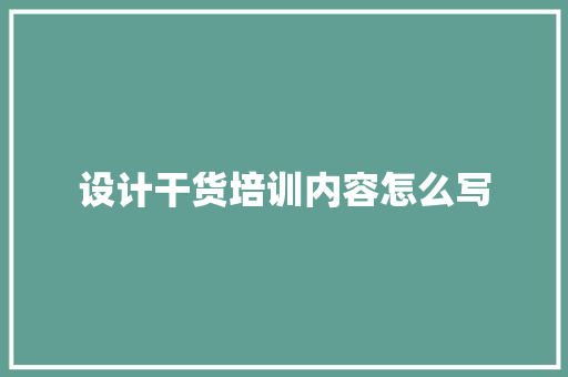 设计干货培训内容怎么写