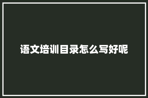 语文培训目录怎么写好呢