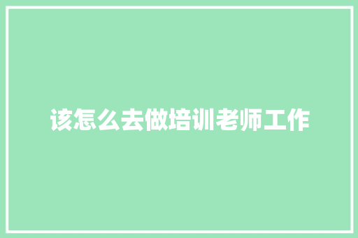 该怎么去做培训老师工作 未命名