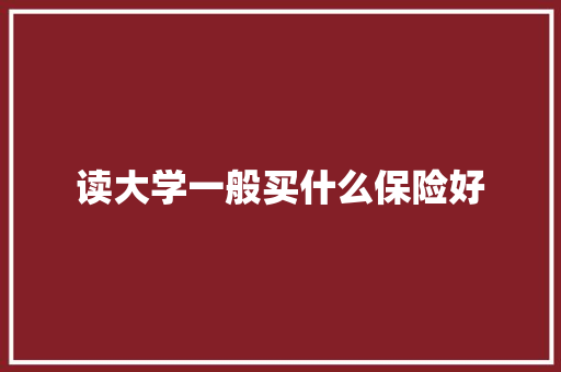 读大学一般买什么保险好