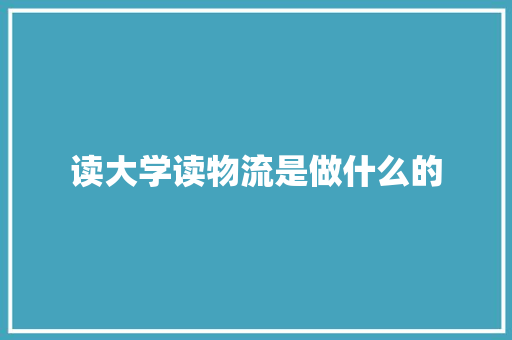 读大学读物流是做什么的