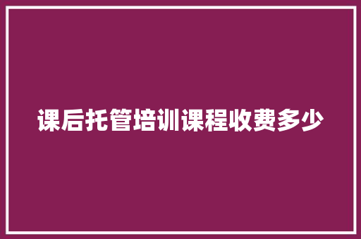 课后托管培训课程收费多少 未命名