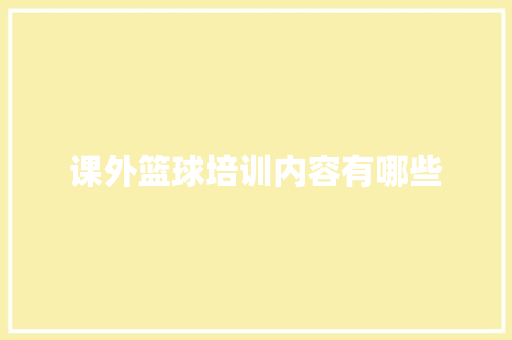 课外篮球培训内容有哪些