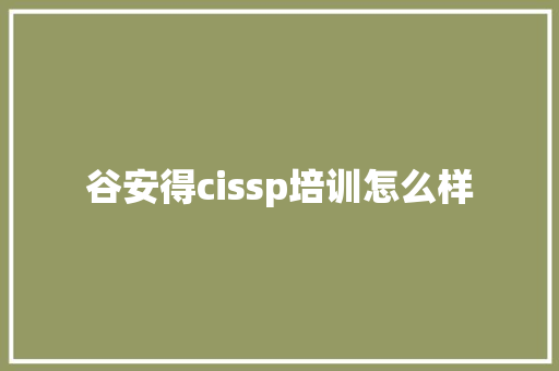 谷安得cissp培训怎么样 未命名