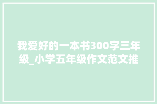 我爱好的一本书300字三年级_小学五年级作文范文推荐一本书10篇 报告范文