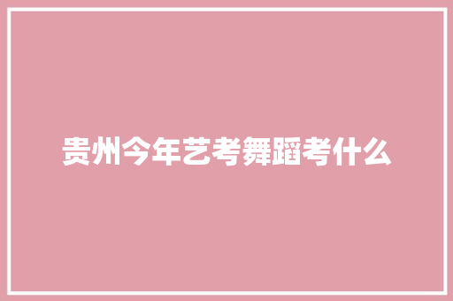 贵州今年艺考舞蹈考什么 未命名