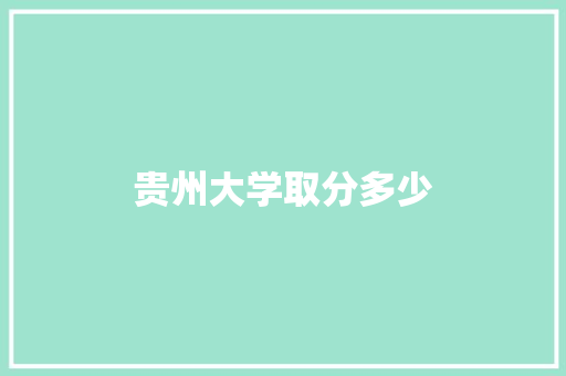 贵州大学取分多少 未命名