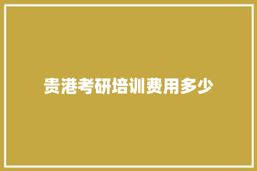 贵港考研培训费用多少