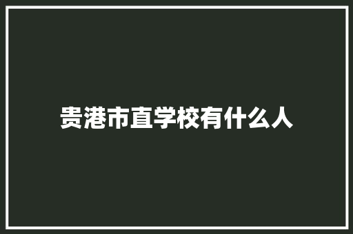 贵港市直学校有什么人