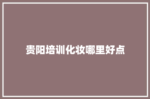 贵阳培训化妆哪里好点 未命名