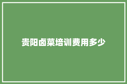 贵阳卤菜培训费用多少