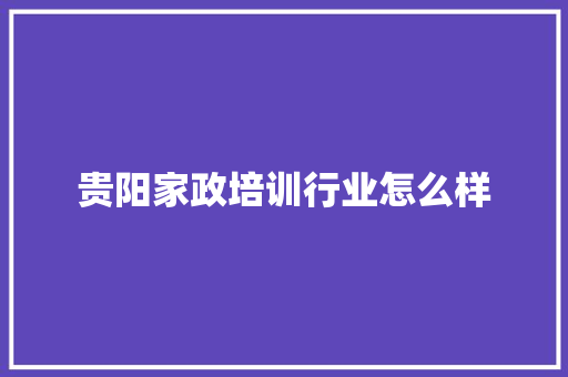 贵阳家政培训行业怎么样