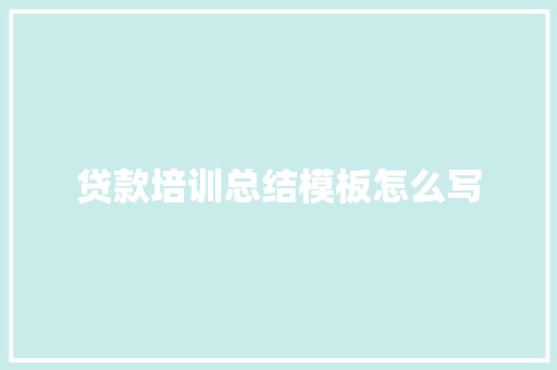 贷款培训总结模板怎么写