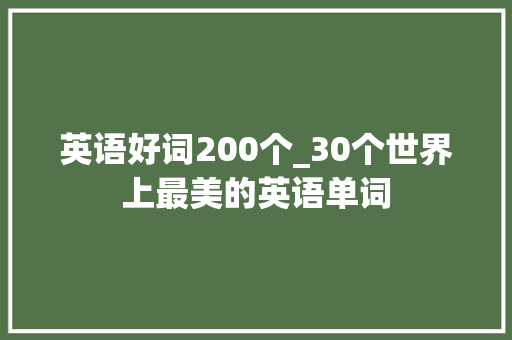 英语好词200个_30个世界上最美的英语单词 综述范文