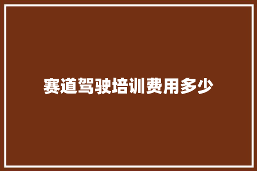 赛道驾驶培训费用多少