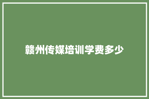 赣州传媒培训学费多少 未命名