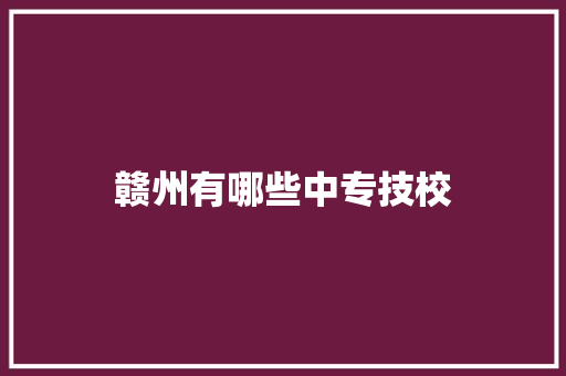 赣州有哪些中专技校