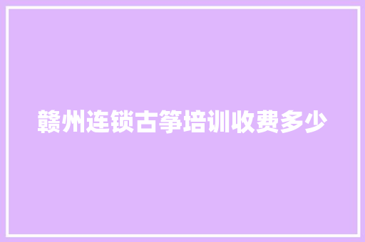 赣州连锁古筝培训收费多少 未命名