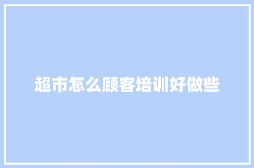 超市怎么顾客培训好做些 未命名