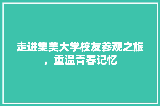 走进集美大学校友参观之旅，重温青春记忆