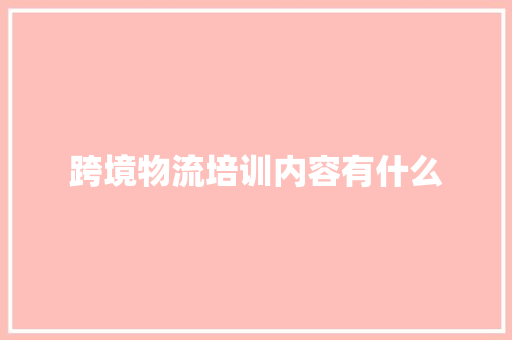 跨境物流培训内容有什么