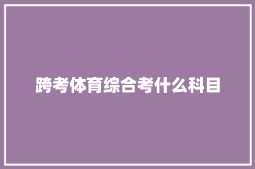 跨考体育综合考什么科目 未命名