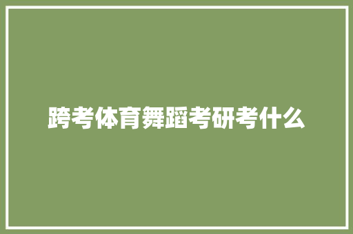 跨考体育舞蹈考研考什么 未命名