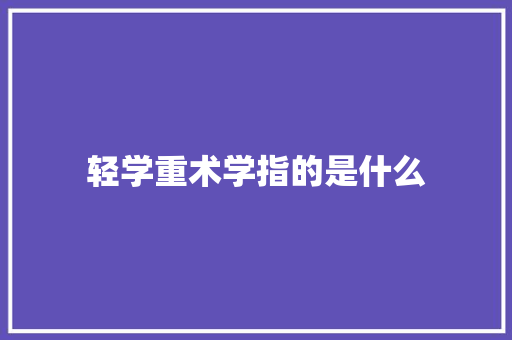 轻学重术学指的是什么