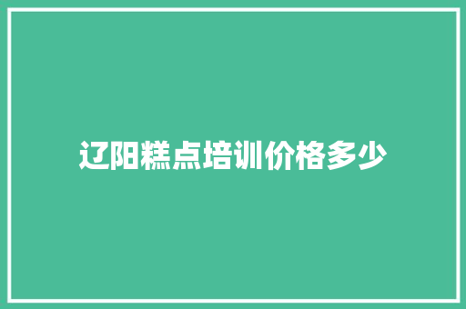 辽阳糕点培训价格多少