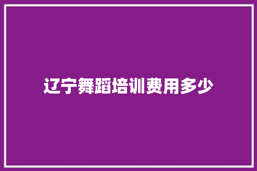 辽宁舞蹈培训费用多少