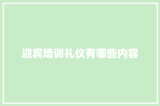 迎宾培训礼仪有哪些内容