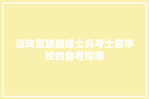 迈向军旅巅峰士兵考士官学校的备考指南