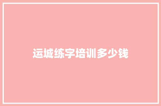 运城练字培训多少钱