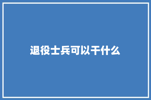 退役士兵可以干什么