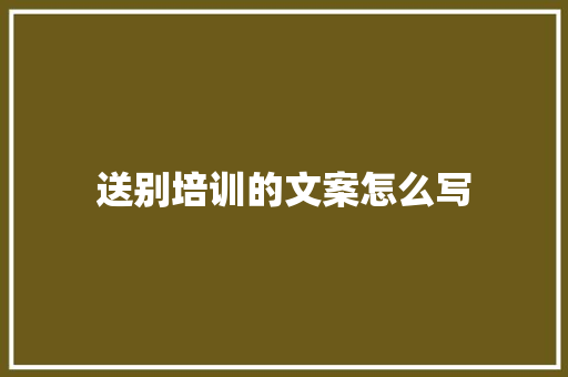 送别培训的文案怎么写