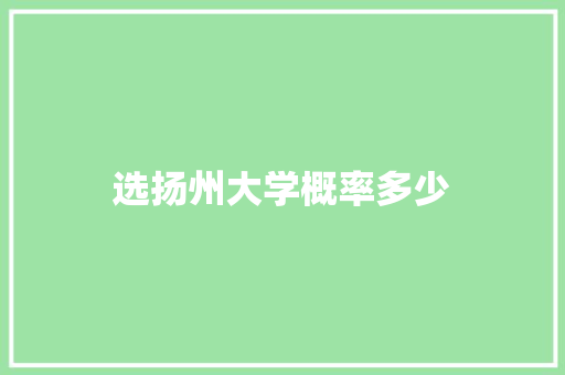 选扬州大学概率多少