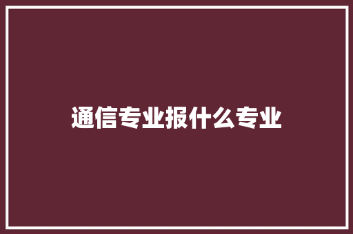 通信专业报什么专业